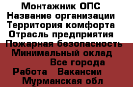 Монтажник ОПС › Название организации ­ Территория комфорта › Отрасль предприятия ­ Пожарная безопасность › Минимальный оклад ­ 45 000 - Все города Работа » Вакансии   . Мурманская обл.,Оленегорск г.